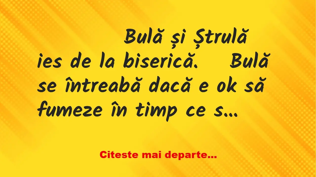 Banc: 
                    Bulă și Ștrulă ies de la biserică. 


Bulă…