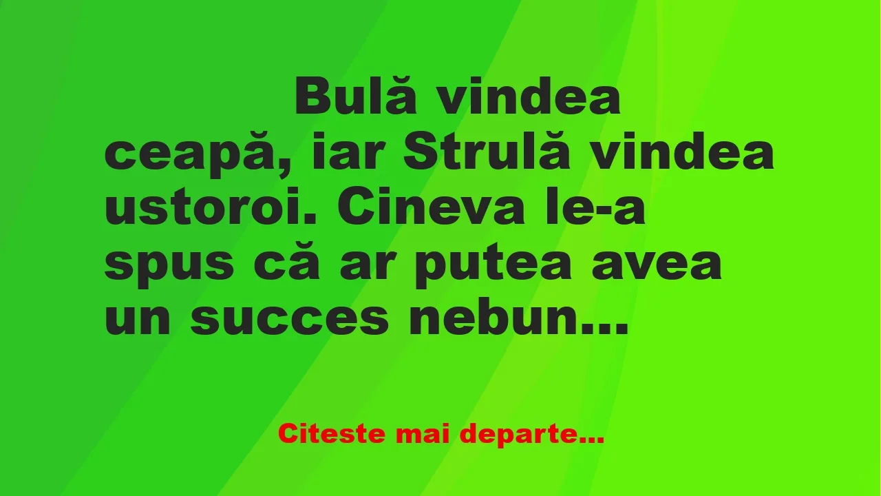 Banc: 
                    Bulă vindea ceapă, iar Strulă vindea ustoroi….