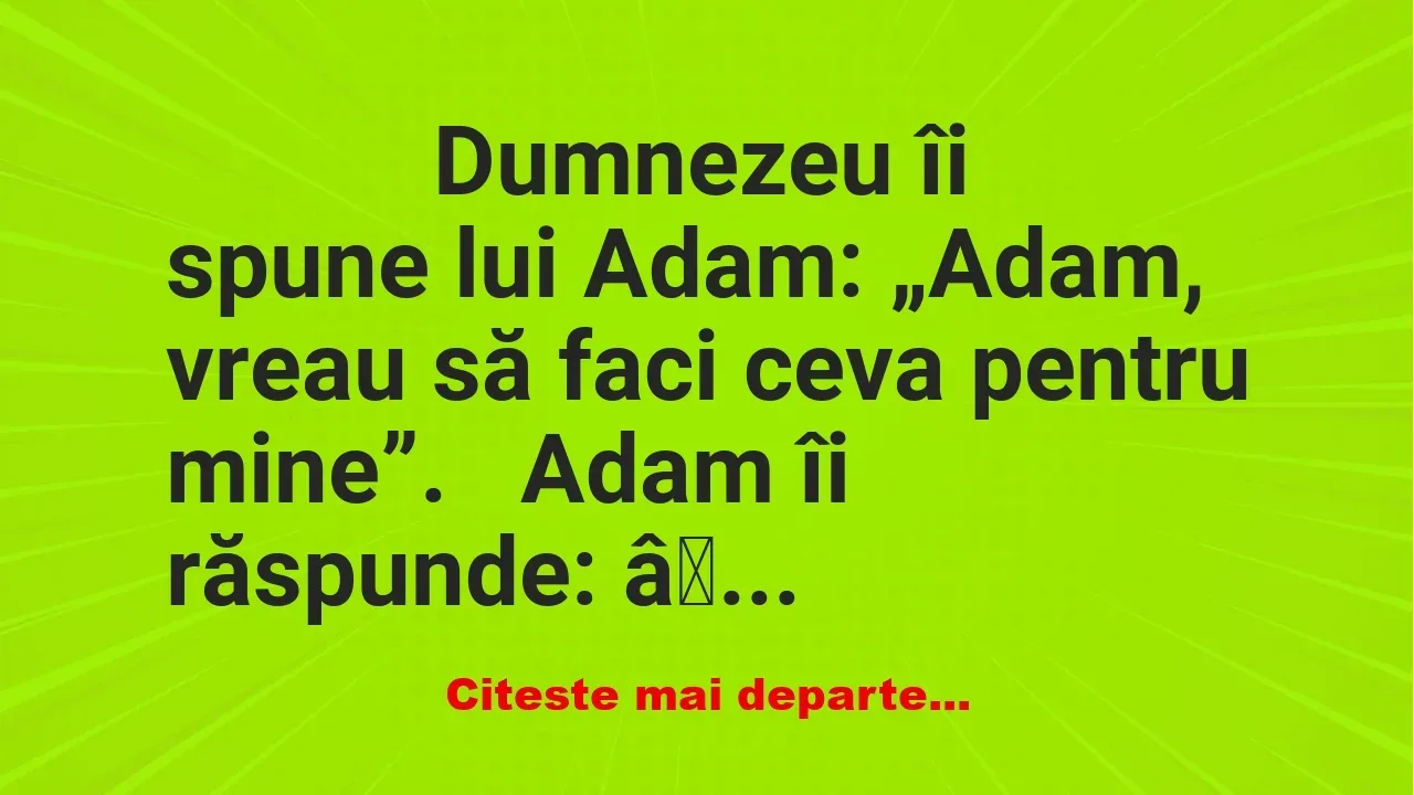 Banc: 
                    Dumnezeu îi spune lui Adam: „Adam, vreau să faci …