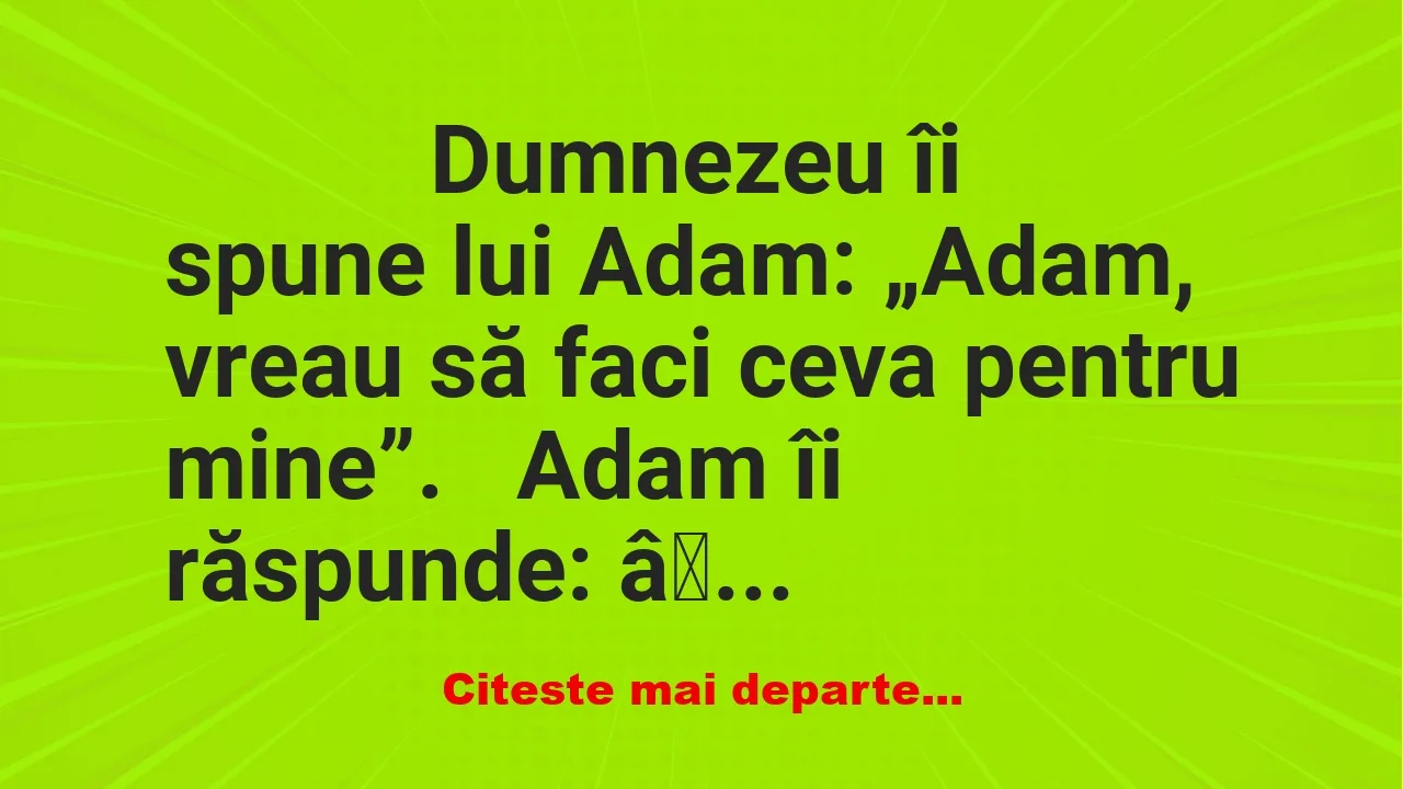 Banc: 
                    Dumnezeu îi spune lui Adam: „Adam, vreau să faci …