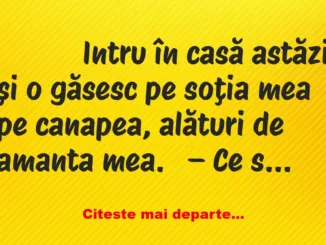 Banc: 
                    Intru în casă astăzi şi o găsesc pe soţia mea pe …