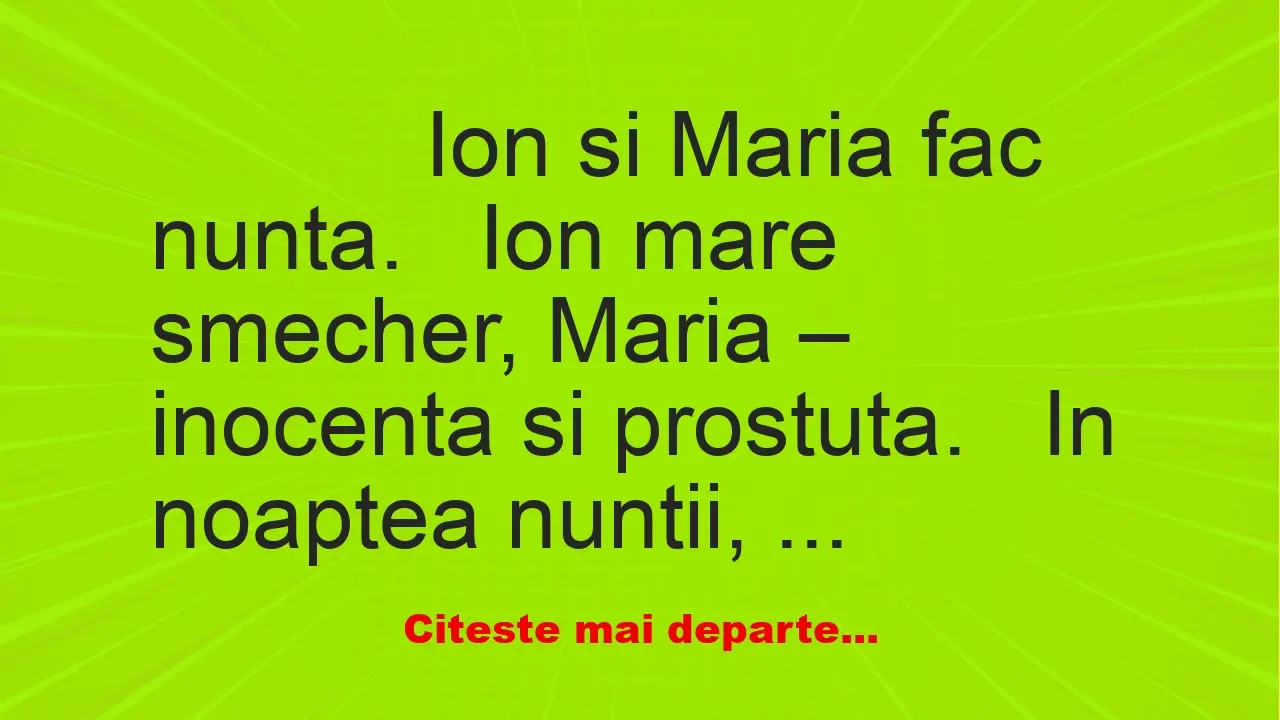 Banc: 
                    Ion si Maria fac nunta.


Ion mare smecher, …