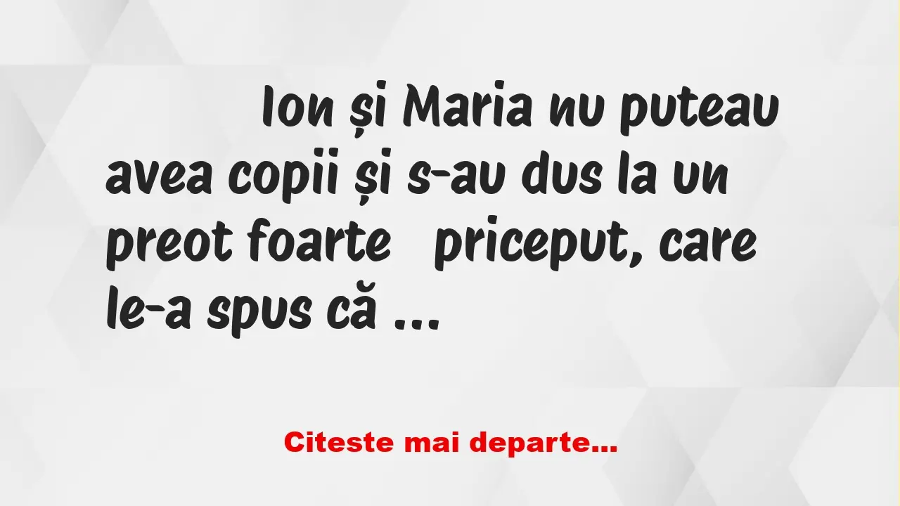 Banc: 
                    Ion și Maria nu puteau avea copii și s-au dus la …