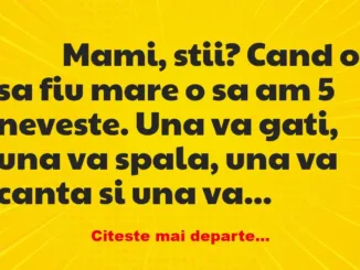 Banc: 
                    Mami, stii? Cand o sa fiu mare o sa am 5 neveste….