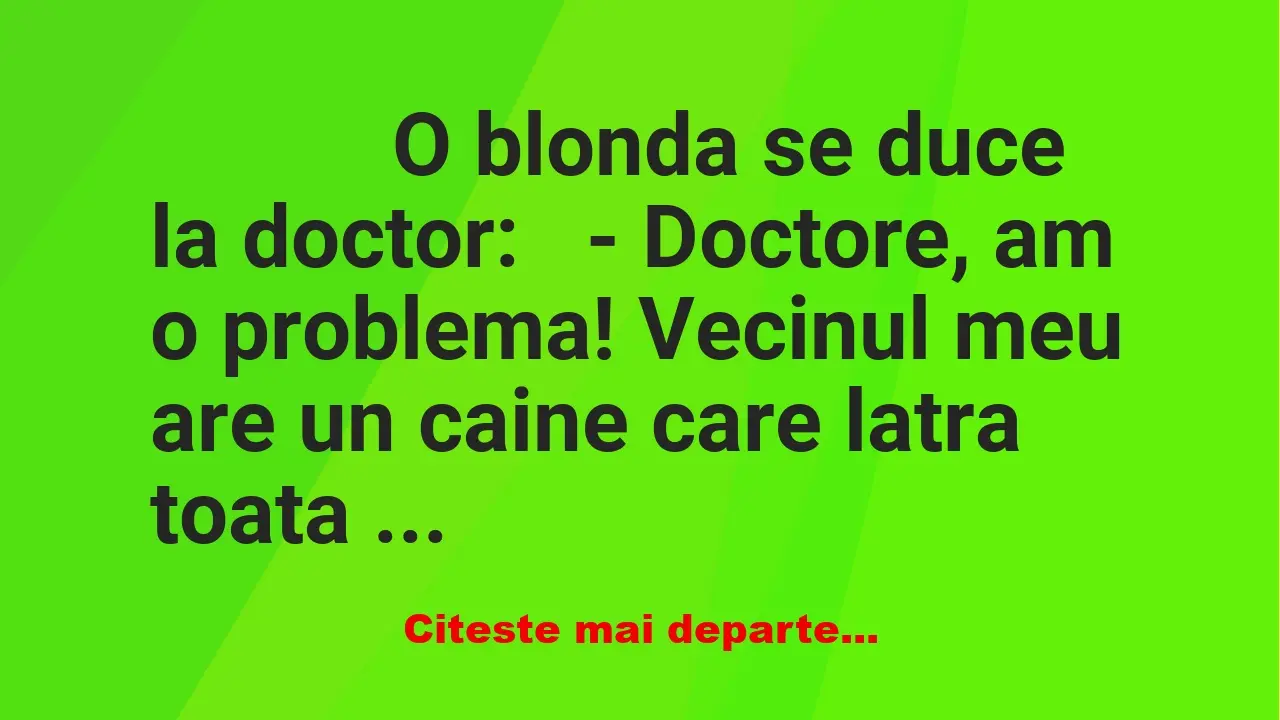 Banc: 
                    O blonda se duce la doctor:


– Doctore, am …