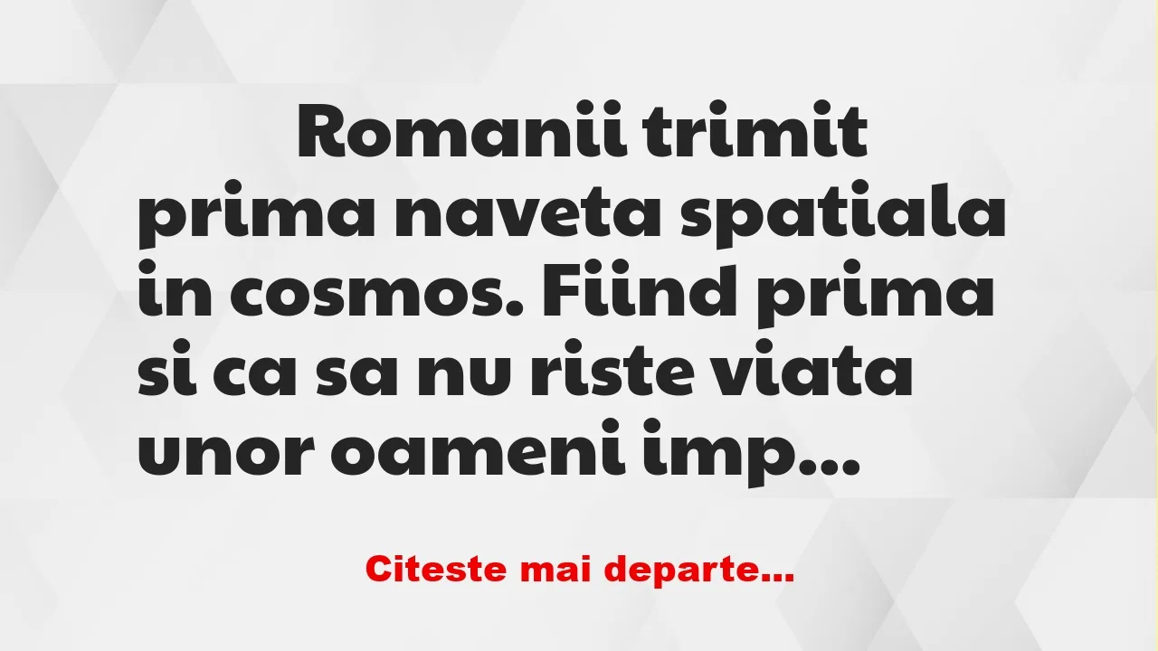 Banc: 
                    Romanii trimit prima naveta spatiala in cosmos….