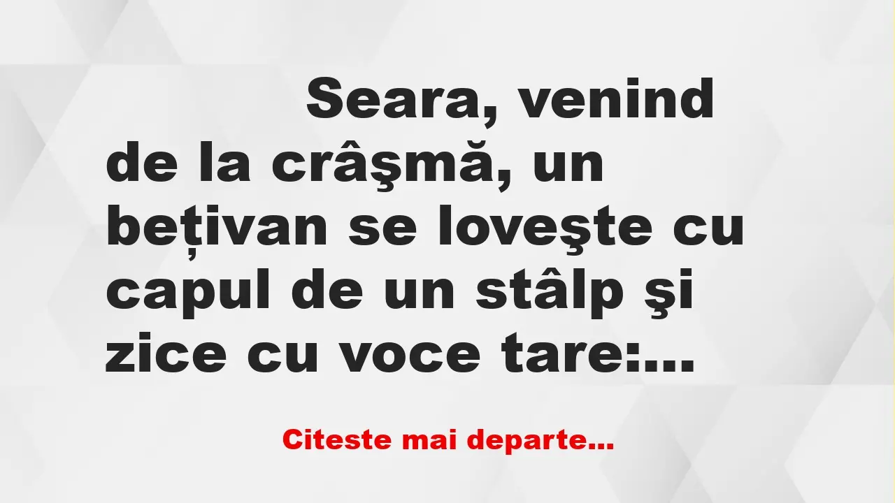 Banc: 
                    Seara, venind de la crâşmă, un beţivan se loveşte…