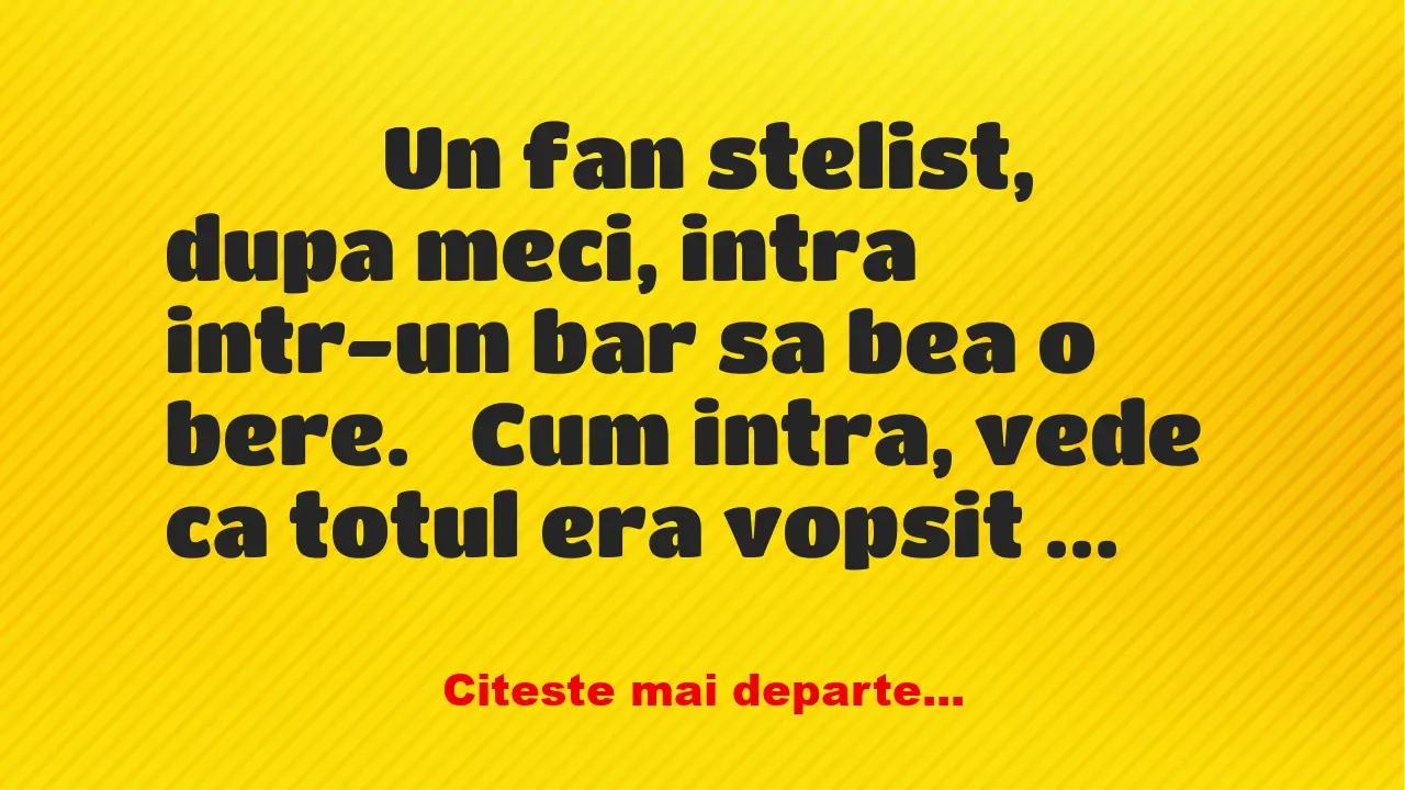 Banc: 
                    Un fan stelist, dupa meci, intra intr-un bar sa…