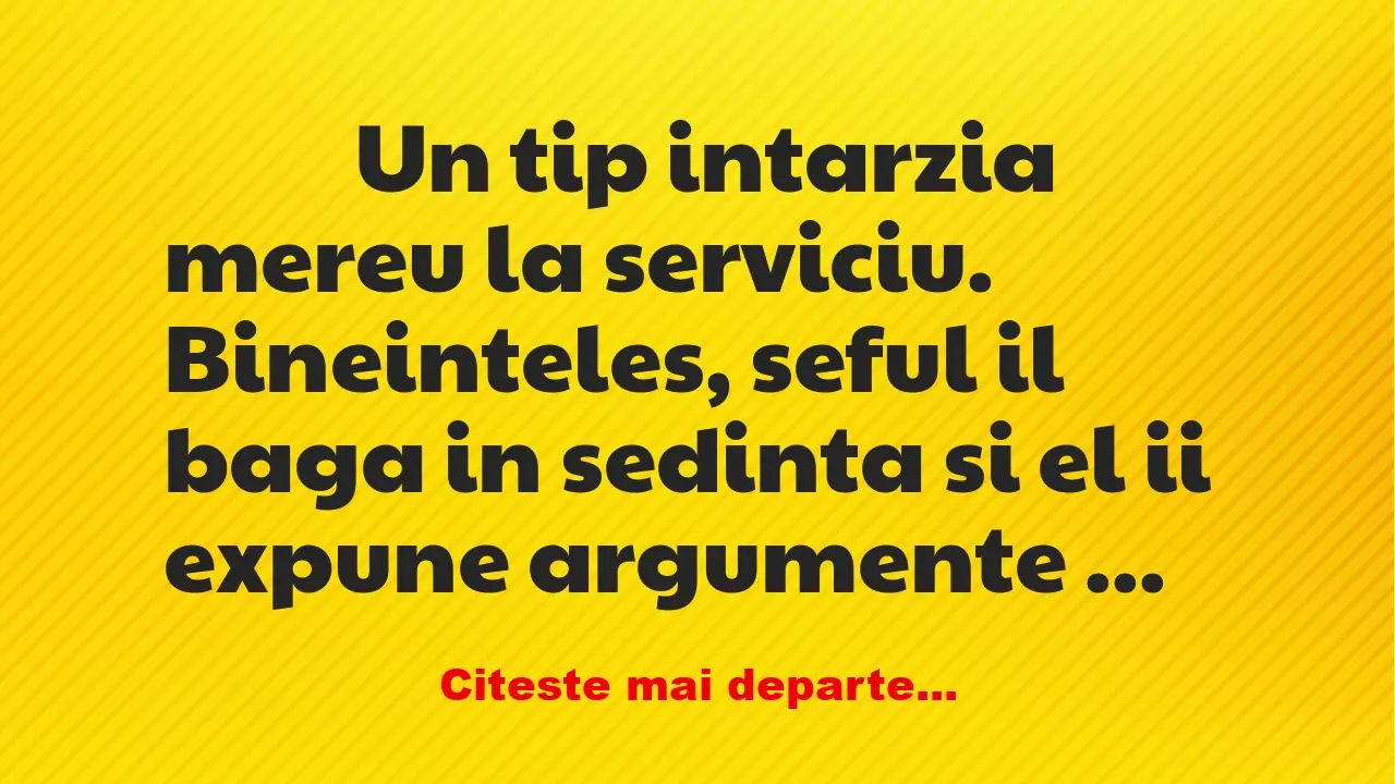 Banc: 
                    Un tip intarzia mereu la serviciu. Bineinteles,…