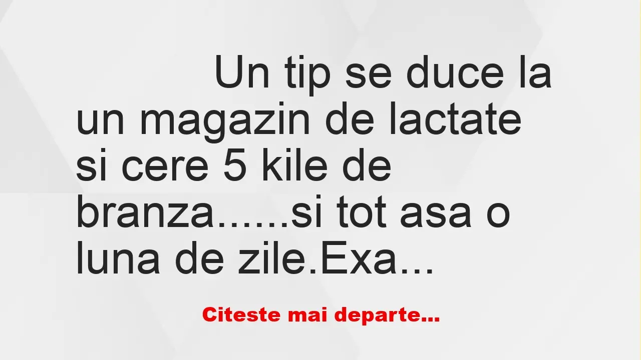 Banc: 
                    Un tip se duce la un magazin de lactate si cere 5…