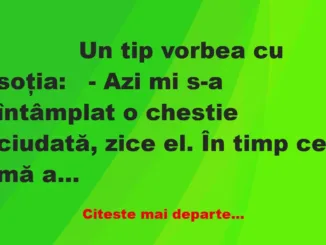 Banc: 
                    Un tip vorbea cu soţia:


– Azi mi s-a…