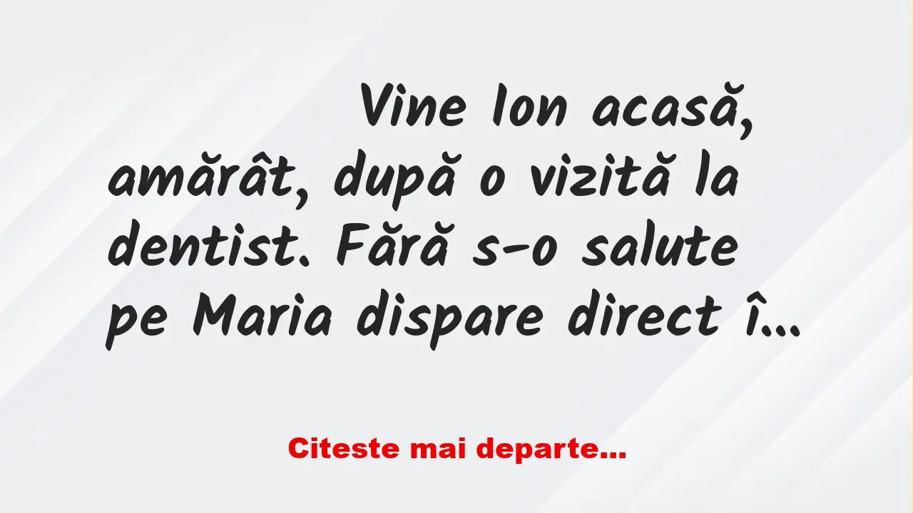 Banc: 
                    Vine Ion acasă, amărât, după o vizită la dentist….