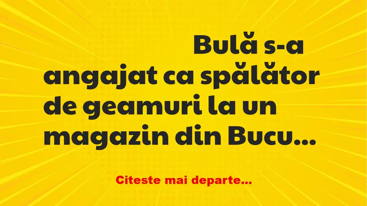 Banc: Bulă s-a angajat ca spălător de geamuri la un magazin din București