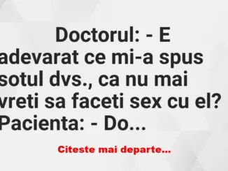 Banc: 
                    Doctorul: – E adevarat ce mi-a spus sotul dvs.,…