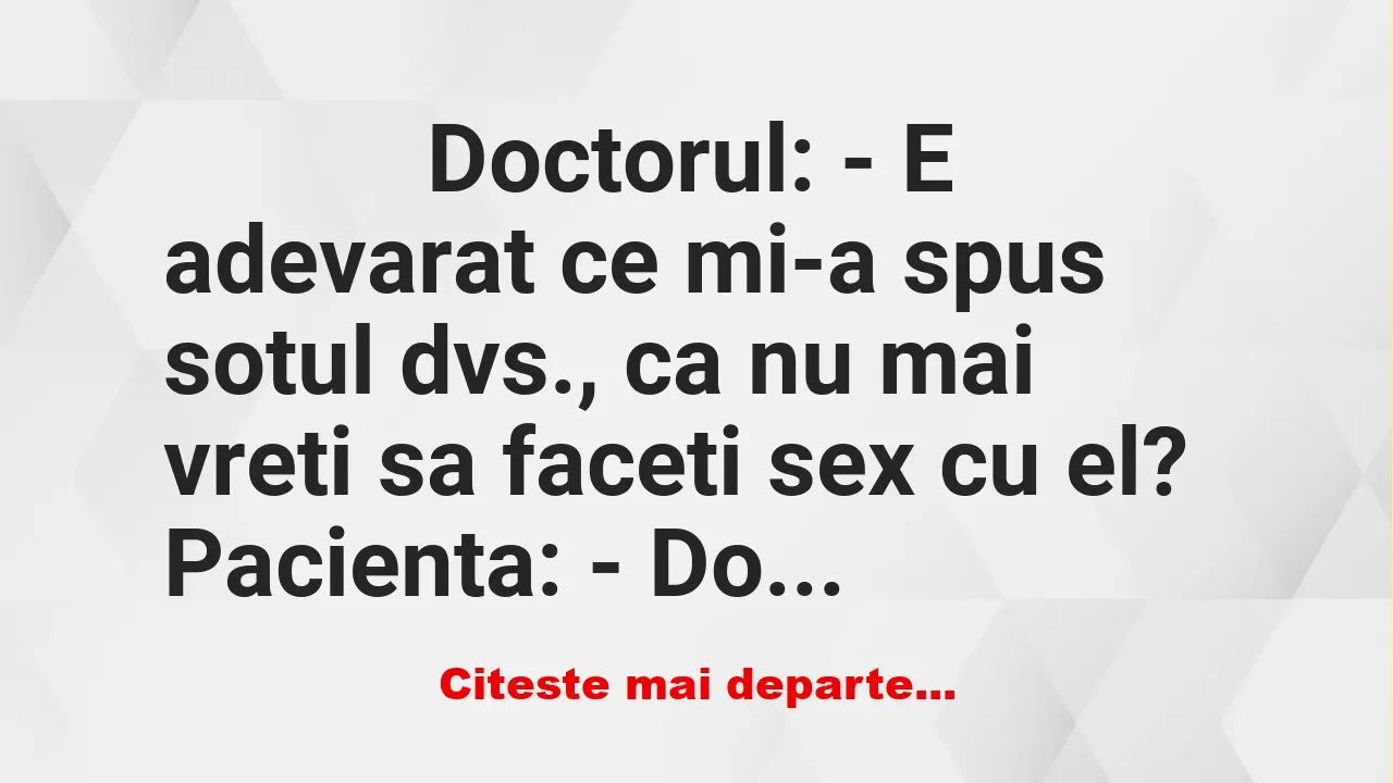 Banc: 
                    Doctorul: – E adevarat ce mi-a spus sotul dvs.,…