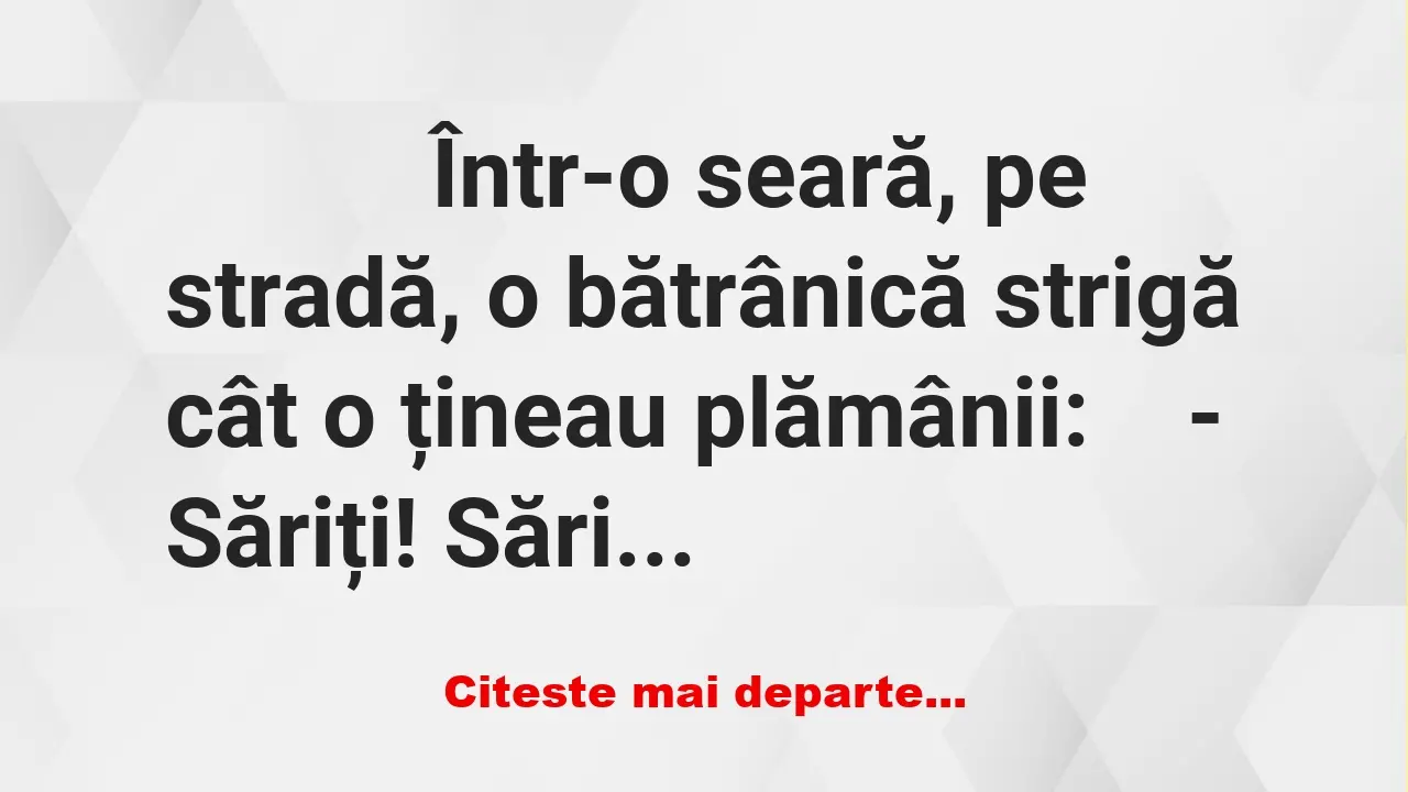 Banc: 
                    Într-o seară, pe stradă, o bătrânică strigă cât o…