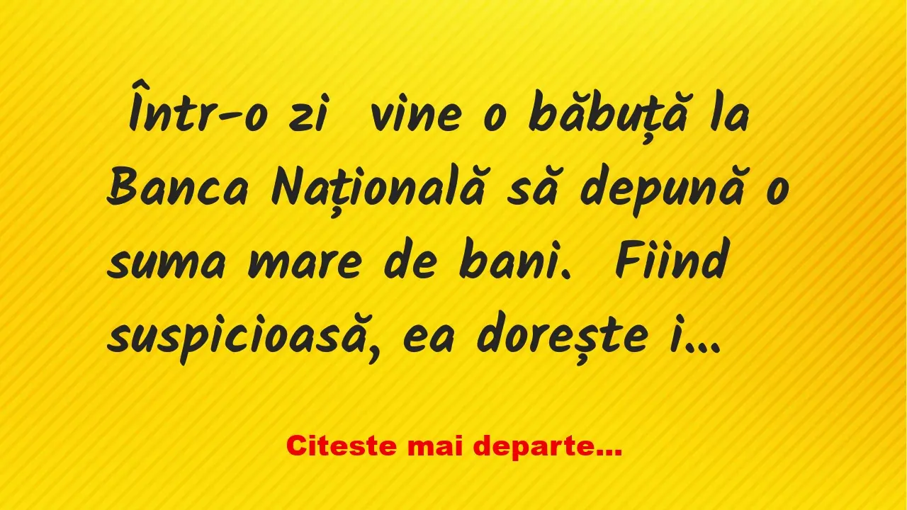 Banc: Într-o zi  vine o băbuță la Banca Națională să depună o suma mare de…