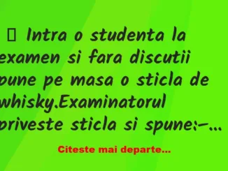 Banc: Intra o studenta la examen si fara discutii pune pe masa o sticla de…