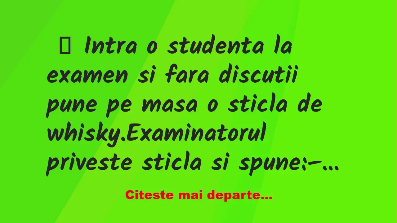 Banc: Intra o studenta la examen si fara discutii pune pe masa o sticla de…