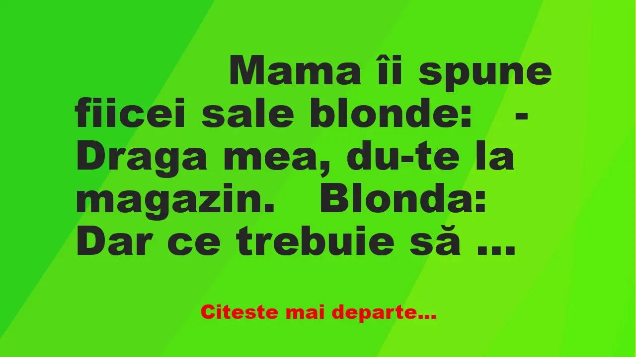 Banc: 
                    Mama îi spune fiicei sale blonde:


– Draga …