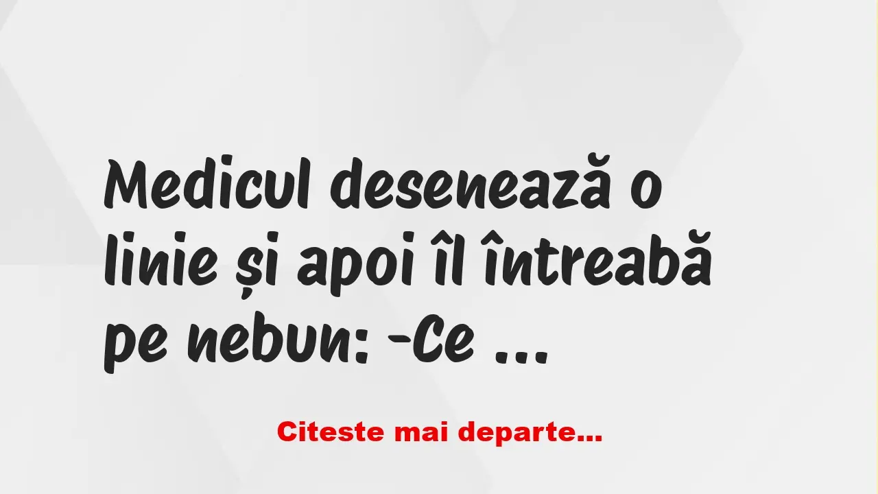 Banc: Medicul desenează o linie și apoi îl întreabă pe nebun: -Ce vă…