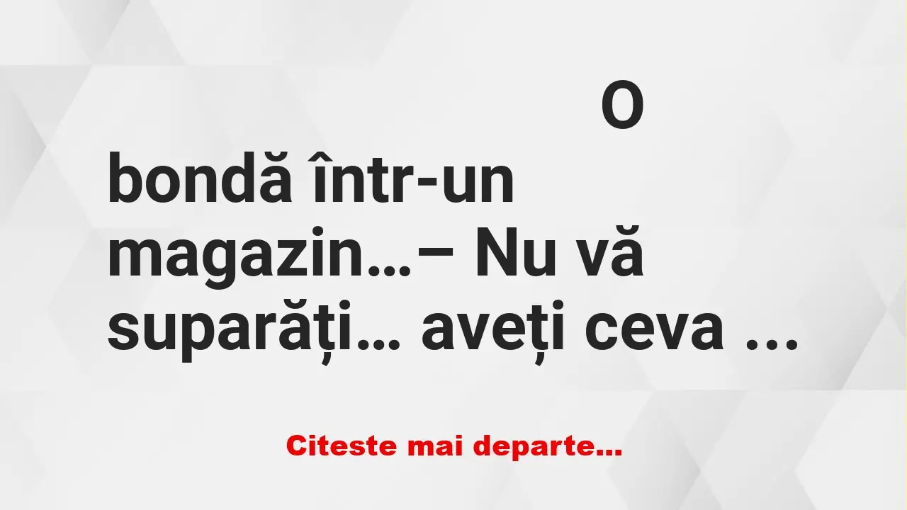 Banc: O bondă într-un magazin… – Nu vă suparăți… aveți ceva de omorât…