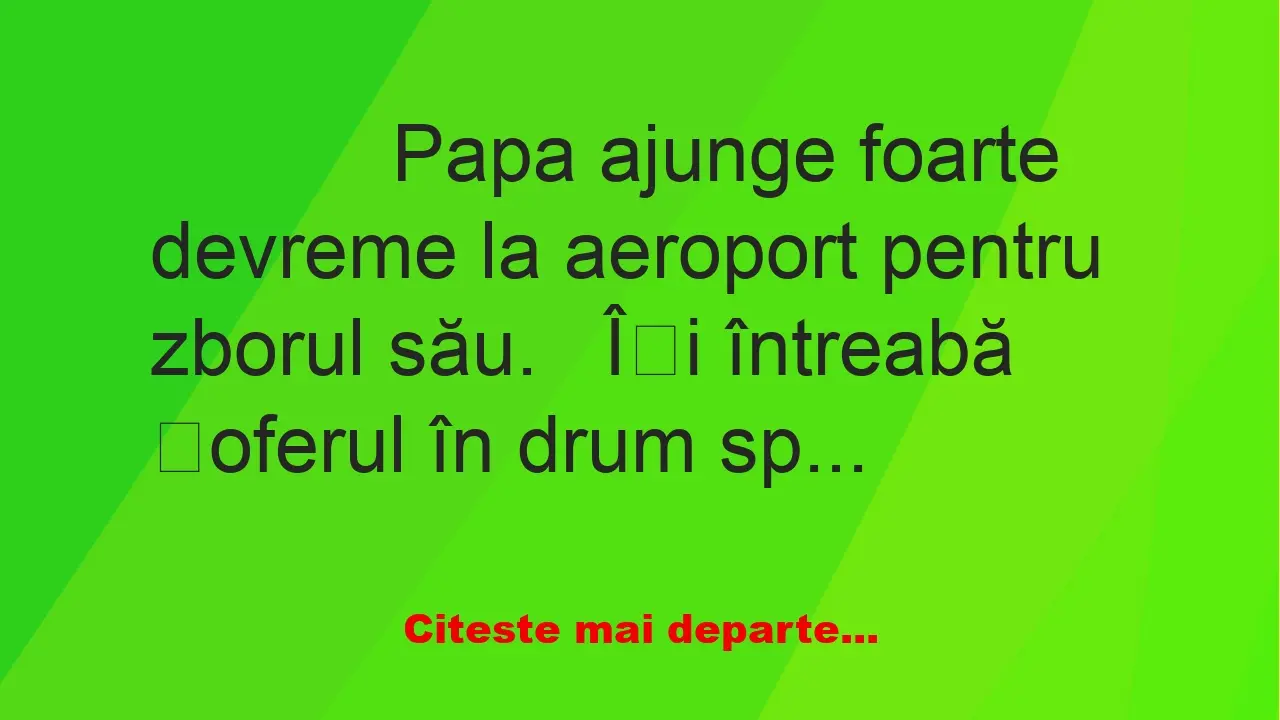 Banc: 
                    Papa ajunge foarte devreme la aeroport pentru…