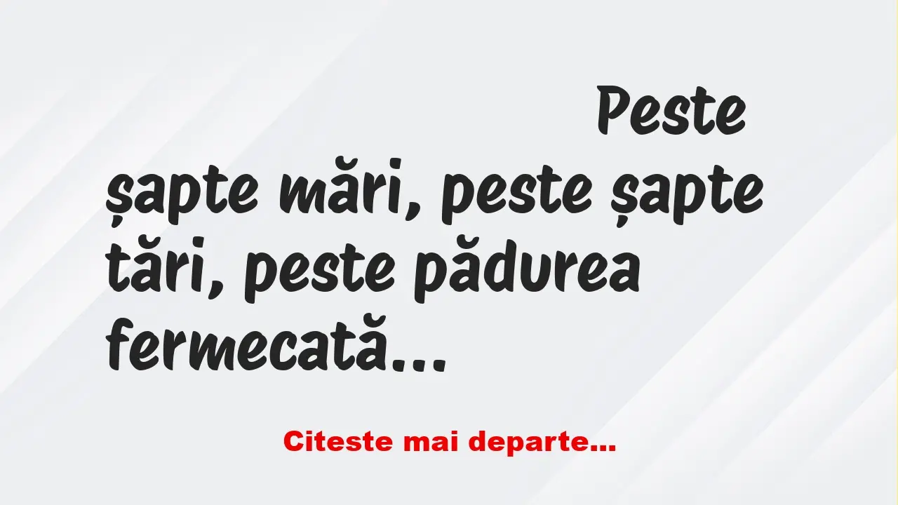 Banc: Peste șapte mări, peste șapte țări, peste pădurea fermecată, după…