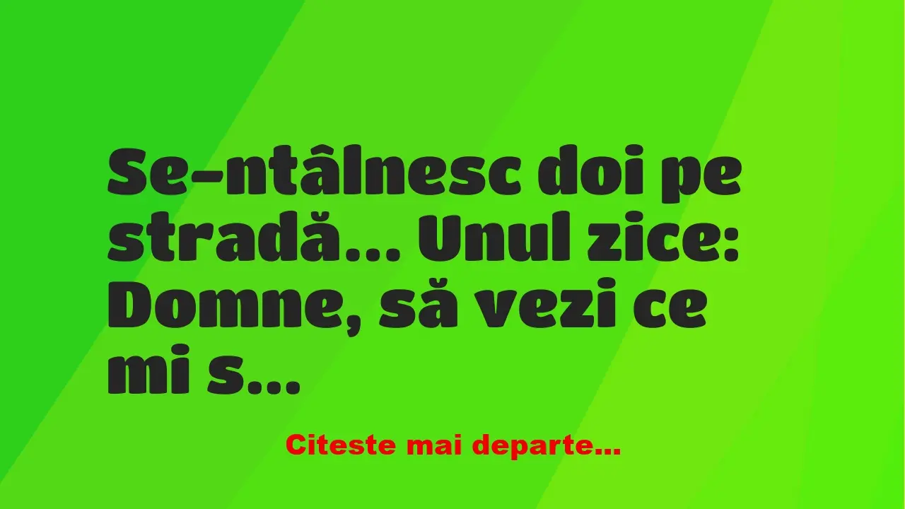 Banc: Se-ntâlnesc doi pe stradă… Unul zice: Domne, să vezi ce mi…