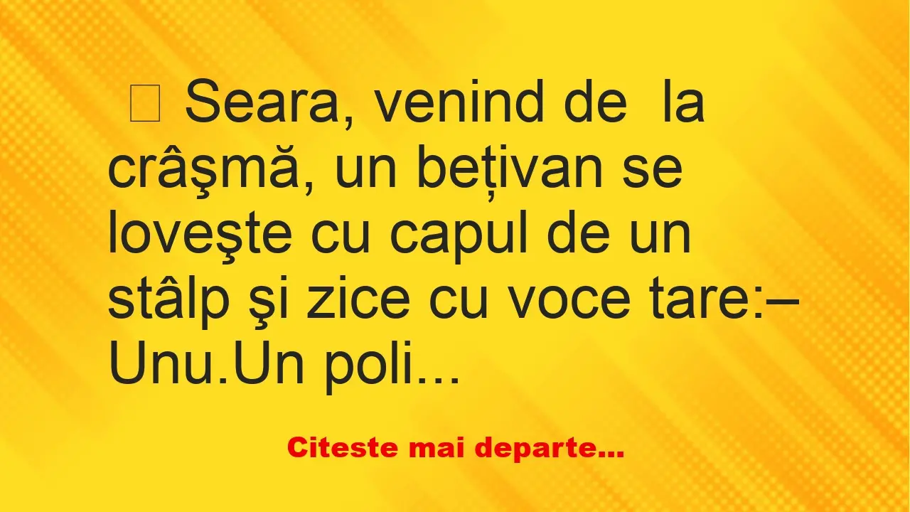 Banc: Seara, venind de  la crâşmă, un beţivan se loveşte cu capul de un…