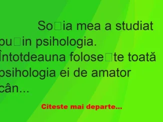 Banc: 
                    Soția mea a studiat puțin psihologia. Întotdeauna…