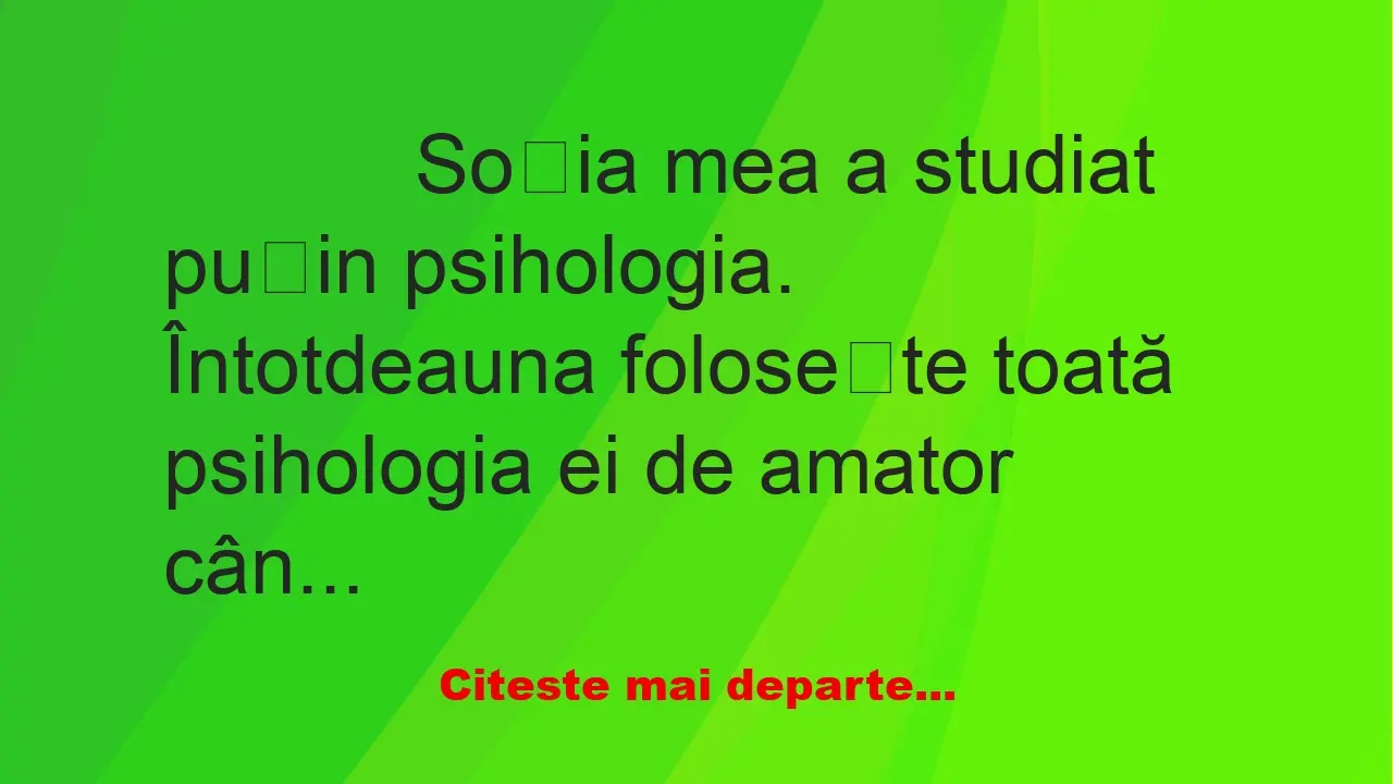 Banc: 
                    Soția mea a studiat puțin psihologia. Întotdeauna…