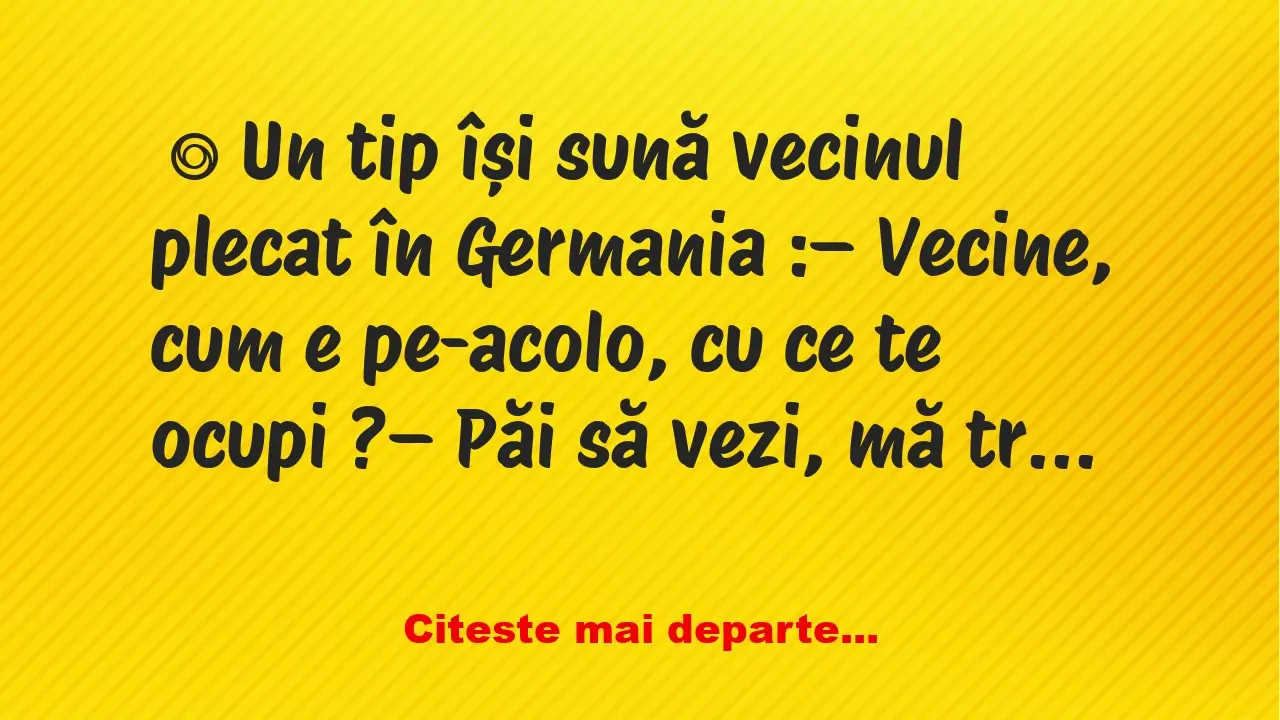 Banc: Un tip își sună vecinul plecat în Germania –