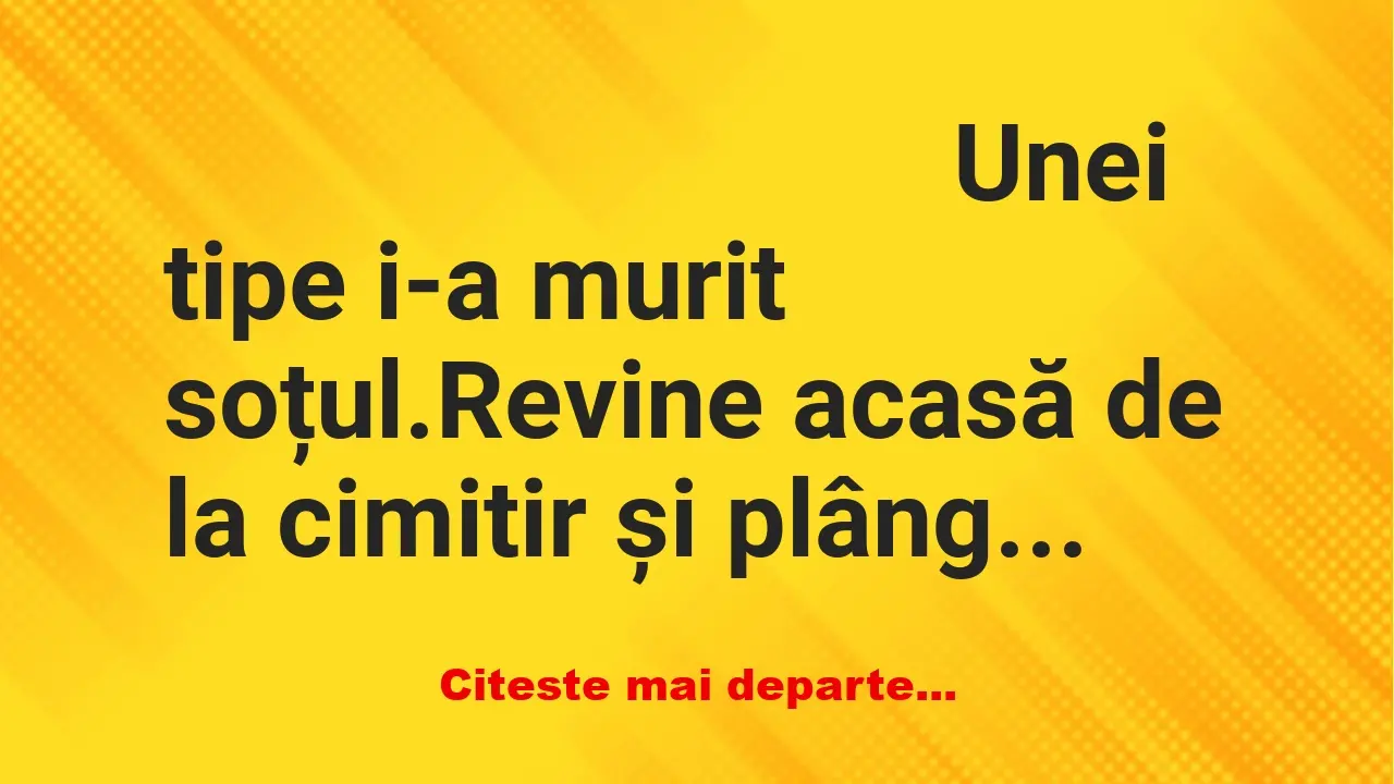 Banc: Unei tipe i-a murit soțul. Revine acasă de la cimitir și plânge de…