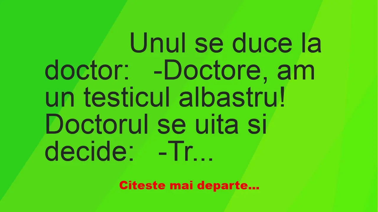 Banc: 
                    Unul se duce la doctor:


-Doctore, am un…