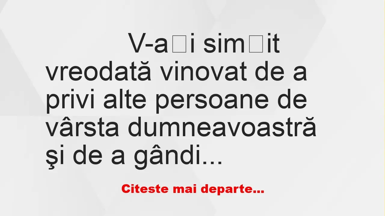 Banc: 
                    V-ați simțit vreodată vinovat de a privi alte…