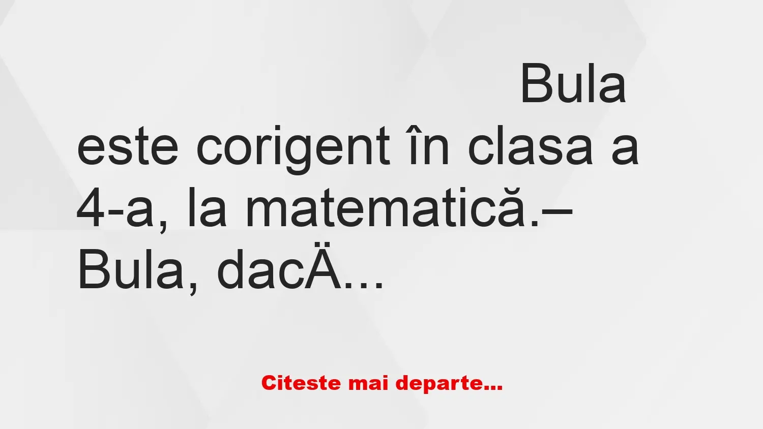 Banc: – Bula, dacă vrei să te trec, spune-mi cât face 4+3!