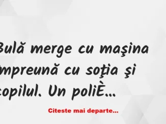 Banc: Bulă merge cu maşina împreună cu soţia şi copilul. Un polițist îl…