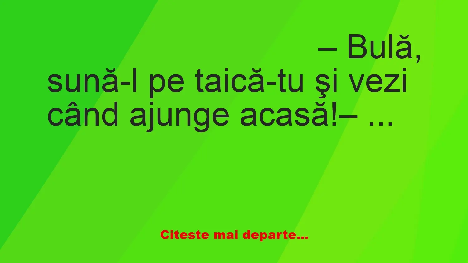 Banc: – Bulă, sună-l pe taică-tu şi vezi când ajunge acasă!