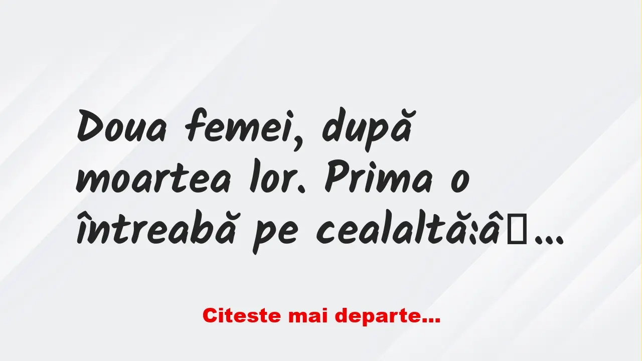 Banc: Doua femei, după moartea lor. Prima o întreabă pe cealaltă: – Cum ai…