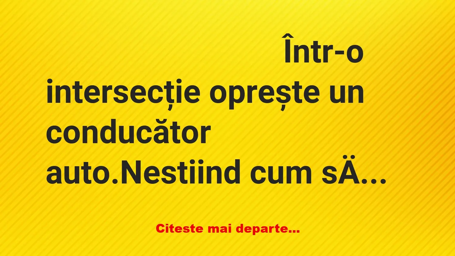 Banc: Într-o intersecție oprește un conducător auto. Nestiind cum să ajungă…