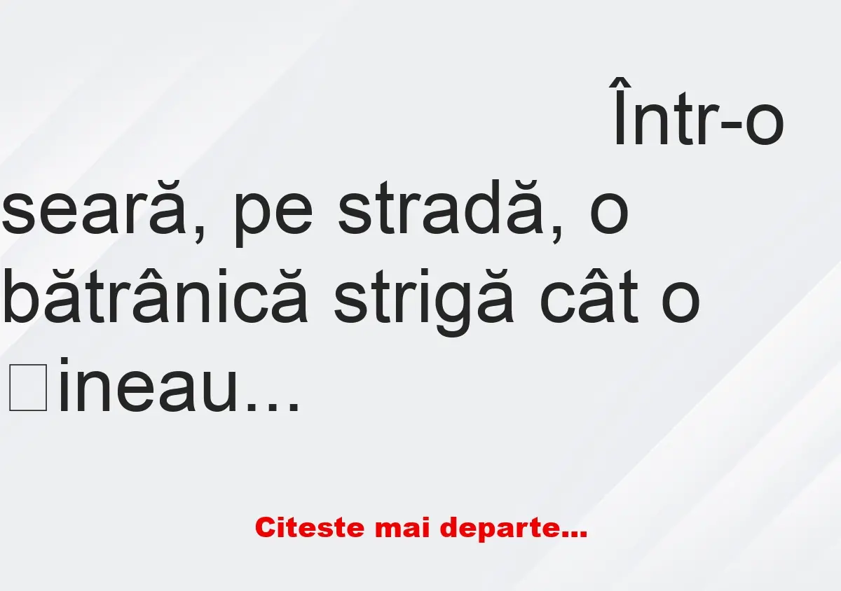 Banc: Într-o seară, pe stradă, o bătrânică strigă cât o țineau plămânii: -…