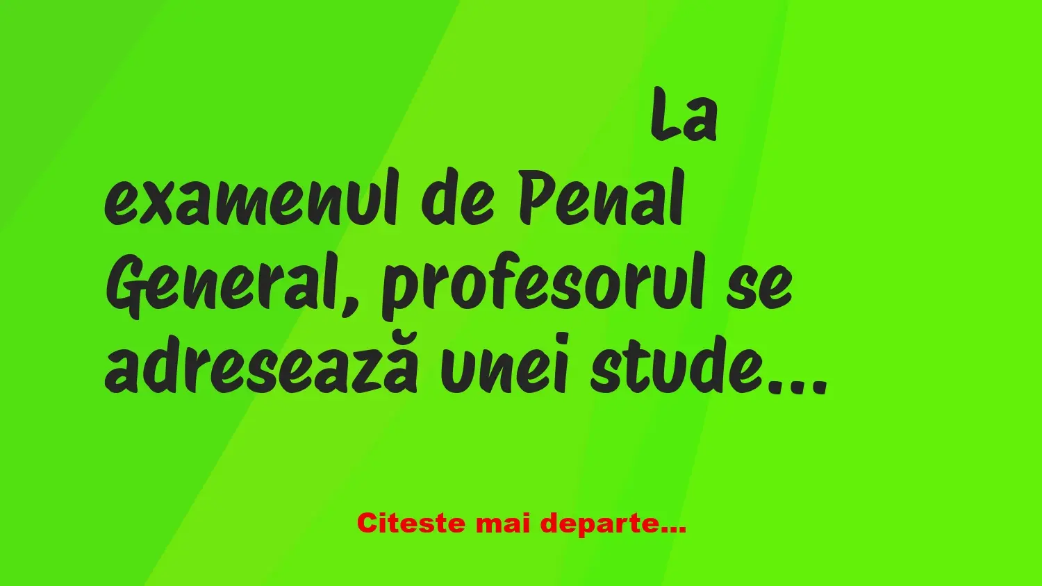 Banc: La examenul de Penal General, profesorul se adresează unei studente se…