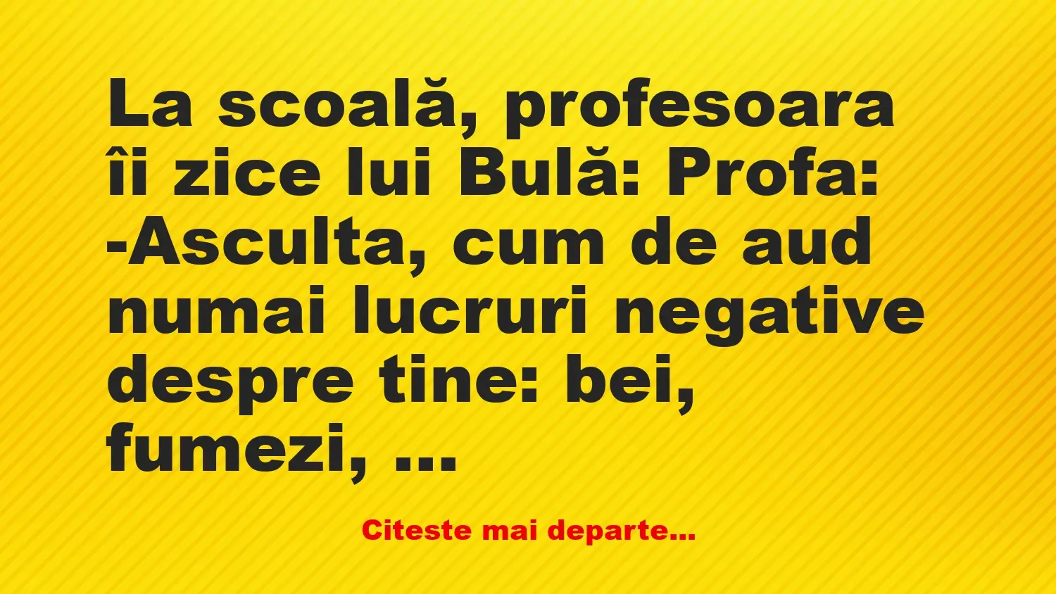 Banc: La scoală, profesoara îi zice lui Bulă: -Asculta, cum de aud numai…