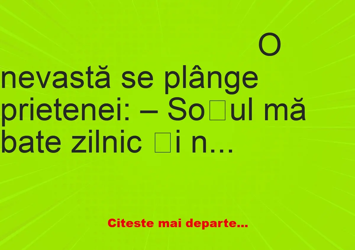 Banc: O nevastă se plânge prietenei: – Soțul mă bate zilnic și nu înțeleg de…