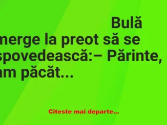 Banc: – Părinte, am păcătuit… – Cu cine, fiule? – Ştii părinte, nu pot să-ţi…