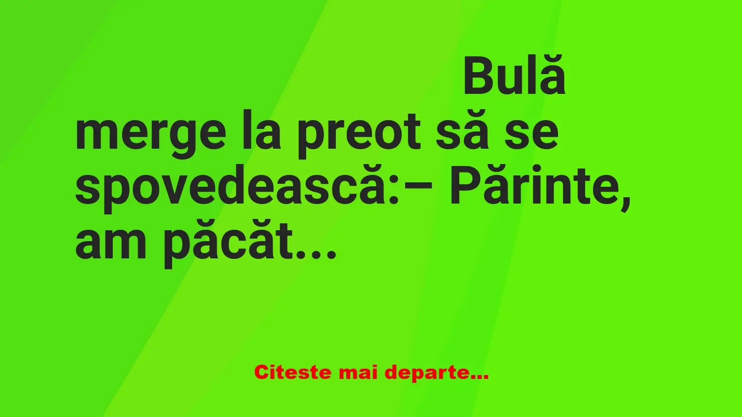 Banc: – Părinte, am păcătuit… – Cu cine, fiule? – Ştii părinte, nu pot să-ţi…