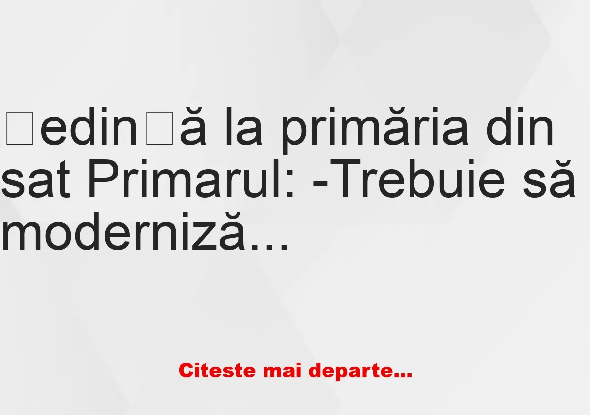 Banc: Primarul la ședință: -Trebuie să modernizăm acest sat! Vreau să aud…