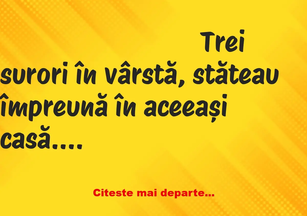 Banc: Trei surori în vârstă, stăteau împreună în aceeași casă