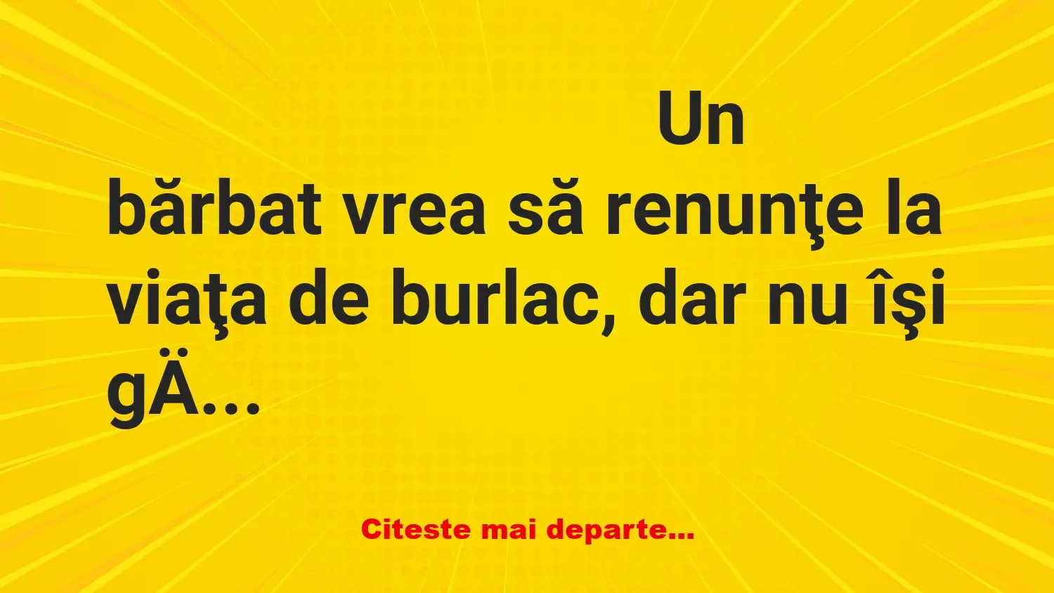 Banc: Un bărbat vrea să renunţe la viaţa de burlac, dar nu îşi găseşte…